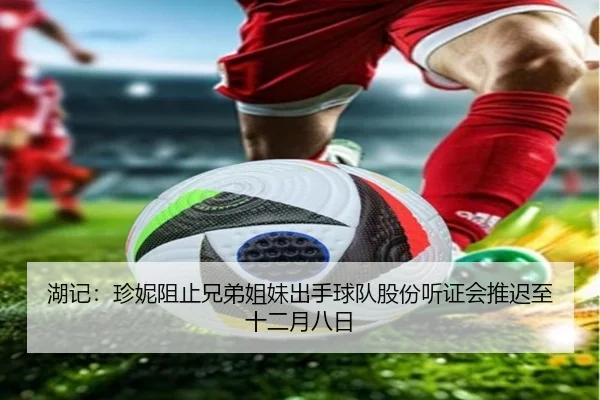 湖记：珍妮阻止兄弟姐妹出手球队股份听证会推迟至十二月八日