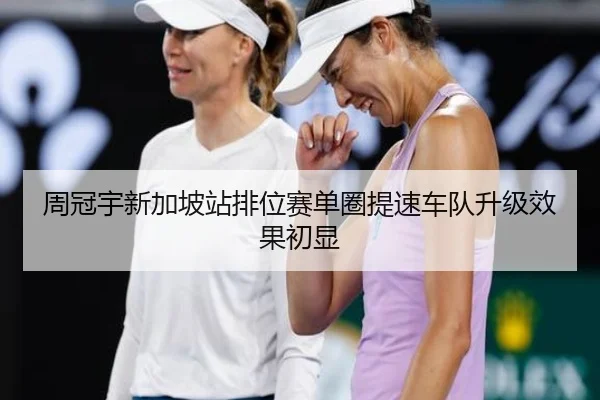 周冠宇新加坡站排位赛单圈提速车队升级效果初显