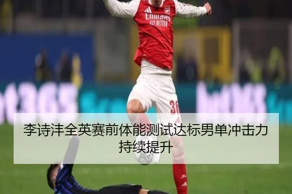 李诗沣全英赛前体能测试达标男单冲击力持续提升